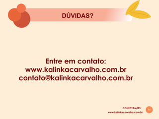 54
Entre em contato:
www.kalinkacarvalho.com.br
contato@kalinkacarvalho.com.br
DÚVIDAS?
www.kalinkacarvalho.com.br
CONECTAMĀES
 