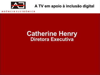 Catherine Henry Diretora Executiva A TV em apoio à inclusão digital 