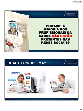 11/09/2016
15
Título
POR QUE A
MAIORIA DOS
PROFISSIONAIS DA
SAÚDE NÃO ESTÃO
PRESENTES NAS
REDES SOCIAIS?
Título
QUAL É O PROBLEMA?
 