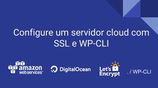 Configure um servidor cloud com
SSL e WP-CLI
. / WP-CLI
 