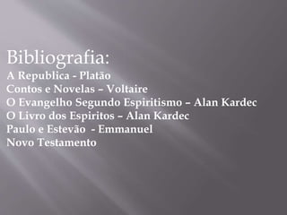 Bibliografia:
A Republica - Platão
Contos e Novelas – Voltaire
O Evangelho Segundo Espiritismo – Alan Kardec
O Livro dos Espiritos – Alan Kardec
Paulo e Estevão - Emmanuel
Novo Testamento
 