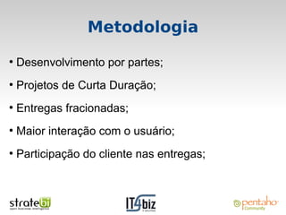 Metodologia
●
    Desenvolvimento por partes;
●
    Projetos de Curta Duração;
●
    Entregas fracionadas;
●
    Maior interação com o usuário;
●
    Participação do cliente nas entregas;
 