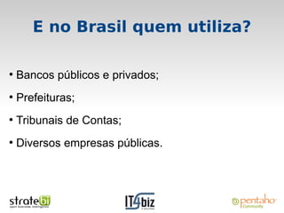 E no Brasil quem utiliza?

●
    Bancos públicos e privados;
●
    Prefeituras;
●
    Tribunais de Contas;
●
    Diversos empresas públicas.
 