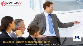 Business Process Management - BPM
Gerenciamento de Processos de Negócio
 
