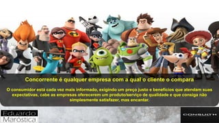 Concorrente é qualquer empresa com a qual o cliente o compara
O consumidor está cada vez mais informado, exigindo um preço justo e benefícios que atendam suas
expectativas, cabe as empresas oferecerem um produto/serviço de qualidade e que consiga não
simplesmente satisfazer, mas encantar.
 