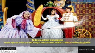 Todos mostram entusiasmo
Vender algo não é fácil, por isso a alegria neste processo satisfaz o cliente e o deixa mais próximo.
 