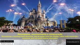 Recompensa, reconhecimento e comemoração
Recompense e reconheça bons resultados, seja da equipe como dos clientes, cultive estes momentos e
comemore, pois tudo pode mostrar entusiasmo!
 