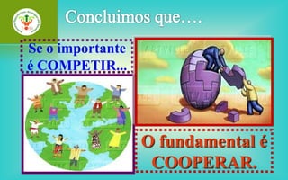 Se o importante
é COMPETIR...




                  O fundamental é
                   COOPERAR.
 
