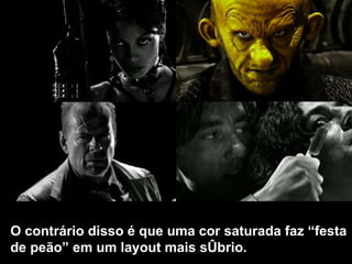 O contrário disso é que uma cor saturada faz “festa de peão” em um layout mais sóbrio. 