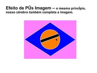 Efeito de Pós Imagem –  o mesmo princípio, nosso cérebro também completa a imagem. 