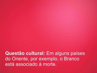 Questão cultural:  Em alguns países do Oriente, por exemplo, o Branco está associado à morte. 
