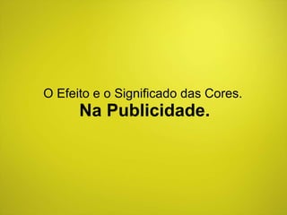 O Efeito e o Significado das Cores.  Na Publicidade. 