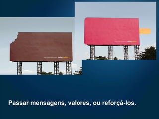 Passar mensagens, valores, ou reforçá-los.  