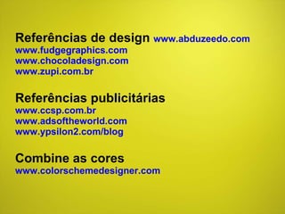 Referências de design  www.abduzeedo.com www.fudgegraphics.com www.chocoladesign.com www.zupi.com.br Referências publicitárias  www.ccsp.com.br www.adsoftheworld.com www.ypsilon2.com/blog Combine as cores www.colorschemedesigner.com 
