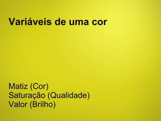 Matiz (Cor) Saturação (Qualidade) Valor (Brilho) Variáveis de uma cor 