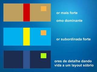 Cor mais forte  como dominante Cor subordinada forte Cores de detalhe dando vida a um layout sóbrio 