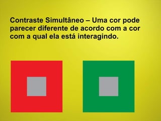 Contraste Simultâneo – Uma cor pode parecer diferente de acordo com a cor com a qual ela está interagindo. 