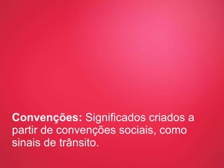 Convenções:  Significados criados a partir de convenções sociais, como sinais de trânsito.  