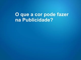 O que a cor pode fazer na Publicidade? 