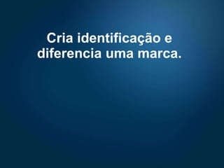 Cria identificação e diferencia uma marca. 