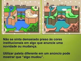 Não se sinta demasiado preso às cores institucionais em algo que anuncie uma novidade ou mudança.  Utilizar paleta diferente em um anúncio pode mostrar que “algo mudou”.  