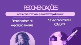 RECOMENDAÇÕES
Acoisamaisimportantequeaspessoaspodemfazer
Reduziroriscode
exposiçãoaovírus
Sevacinarcontraa
COVID-19
 