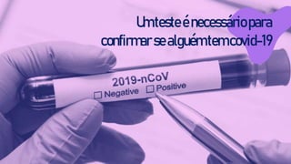 Umtesteénecessáriopara
confirmarsealguémtemcovid-19
 