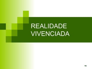 16
REALIDADE
VIVENCIADA
 