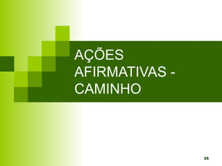 35
AÇÕES
AFIRMATIVAS -
CAMINHO
 