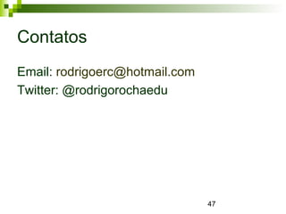 47
Contatos
Email: rodrigoerc@hotmail.com
Twitter: @rodrigorochaedu
 