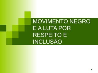 8
MOVIMENTO NEGRO
E A LUTA POR
RESPEITO E
INCLUSÃO
 