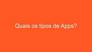 Quais os tipos de Apps?
 