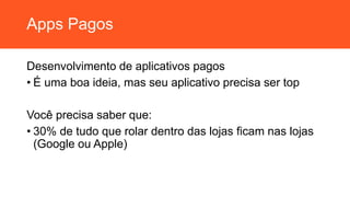 Apps Pagos
Desenvolvimento de aplicativos pagos
• É uma boa ideia, mas seu aplicativo precisa ser top
Você precisa saber que:
• 30% de tudo que rolar dentro das lojas ficam nas lojas
(Google ou Apple)
 