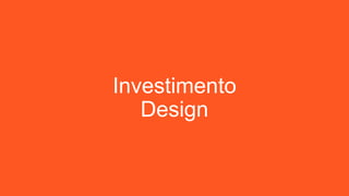 Investimento
Design
 