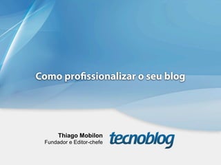 Como pro ssionalizar o seu blog




      Thiago Mobilon
 Fundador e Editor-chefe
 