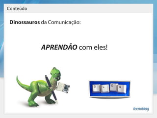 Conteúdo


 Dinossauros da Comunicação:



             APRENDÃO com eles!
 