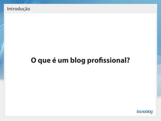 Introdução




             O que é um blog pro ssional?
 