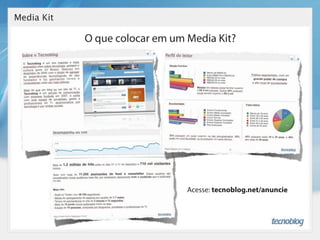 Media Kit

            O que colocar em um Media Kit?




                                Acesse: tecnoblog.net/anuncie
 