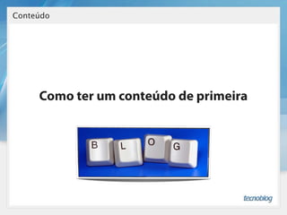 Conteúdo




     Como ter um conteúdo de primeira
 