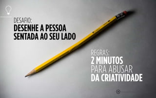 21
DESAFIO:
DESENHE A PESSOA
SENTADA AO SEU LADO
REGRAS:
2 MINUTOS
PARA ABUSAR
DA CRIATIVIDADE
 