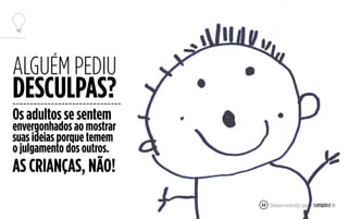 ALGUÉM PEDIU
DESCULPAS?
Os adultos se sentem
envergonhados ao mostrar
suas ideias porque temem
o julgamento dos outros.
AS CRIANÇAS, NÃO!
23
 