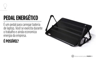 49
É um pedal para carregar bateria
de laptop. Você se exercita durante
o trabalho e ainda economiza
energia da empresa.
PEDAL ENERGÉTICO
É POSSÍVEL?
 
