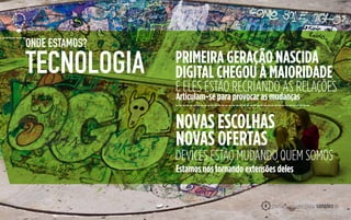 NOVAS ESCOLHAS
NOVAS OFERTAS
PRIMEIRA GERAÇÃO NASCIDA
DIGITAL CHEGOU À MAIORIDADETECNOLOGIA
ONDE ESTAMOS?
E ELES ESTÃO RECRIANDO AS RELAÇÕES
Articulam-se para provocar as mudanças
Estamos nos tornando extensões deles
DEVICES ESTÃO MUDANDO QUEM SOMOS
5
 