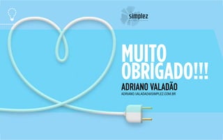 MUITO
OBRIGADO!!!ADRIANO VALADÃOADRIANO.VALADAO@SIMPLEZ.COM.BR
 