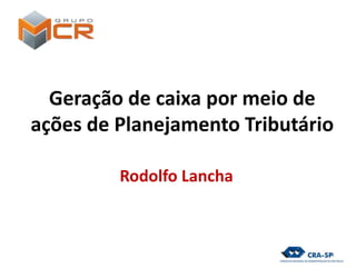 Geração de caixa por meio de
ações de Planejamento Tributário
Rodolfo Lancha
1
 