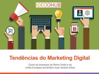 Tendências do Marketing Digital
Como as empresas do Reino Unido e da
União Europeia aumentam suas vendas online
 