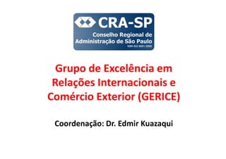 Grupo de Excelência em
Relações Internacionais e
Comércio Exterior (GERICE)
Coordenação: Dr. Edmir Kuazaqui
 