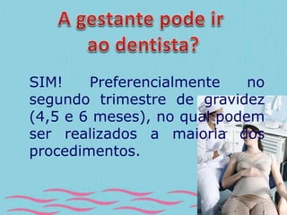 SIM! Preferencialmente no 
segundo trimestre de gravidez 
(4,5 e 6 meses), no qual podem 
ser realizados a maioria dos 
procedimentos. 
 