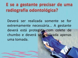 Deverá ser realizada somente se for 
extremamente necessária... A gestante 
deverá está protegida com colete de 
chumbo e deverá ser realizada apenas 
uma tomada. 
 