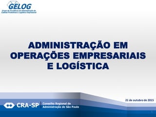 1
21 de outubro de 2015
ADMINISTRAÇÃO EM
OPERAÇÕES EMPRESARIAIS
E LOGÍSTICA
 